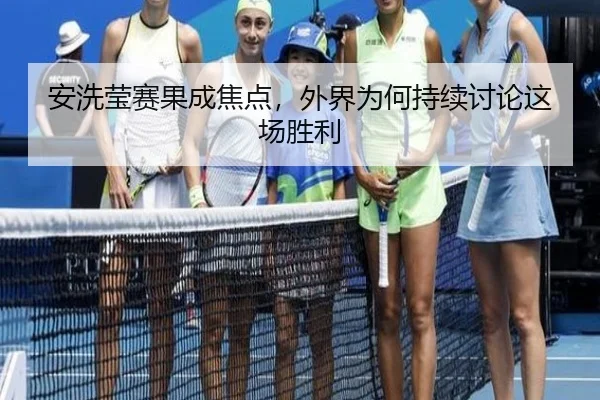 安洗莹赛果成焦点，外界为何持续讨论这场胜利